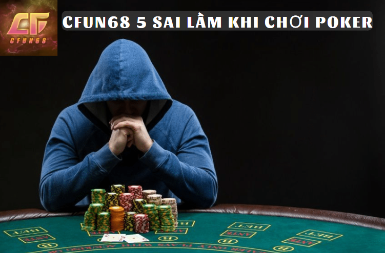 Cfun68 5 sai lầm khi bạn chơi poker